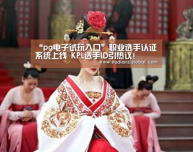 “pg电子试玩入口”职业选手认证系统上线 KPL选手ID引热议!(图1) “pg电子试玩入口”职业选手认证系统上线 KPL选手ID引热议!(图1)