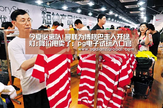 今夏必离队!曼联为博格巴走人开绿灯:降价甩卖了:pg电子试玩入口官网(图1) pg电子试玩