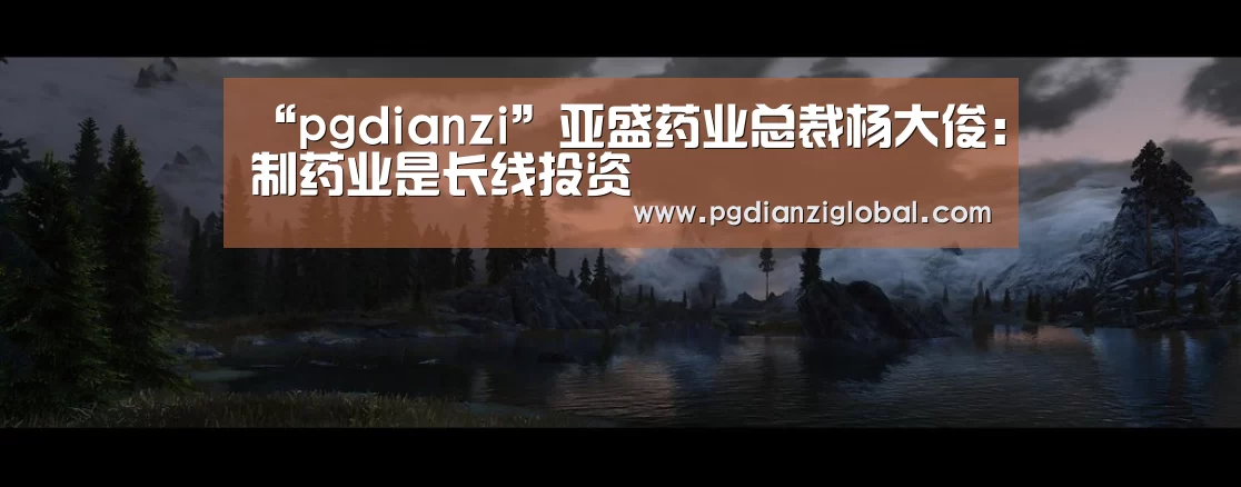 “pgdianzi”亚盛药业总裁杨大俊:制药业是长线投资(图2) “pgdianzi”亚盛药业总裁杨大俊:制药业是长线投资(图2)