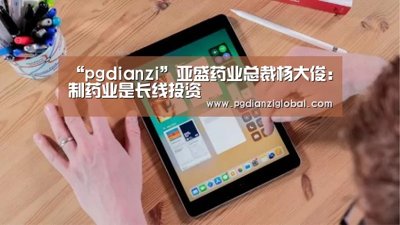 “pgdianzi”亚盛药业总裁杨大俊:制药业是长线投资(图1) “pgdianzi”亚盛药业总裁杨大俊:制药业是长线投资(图1)