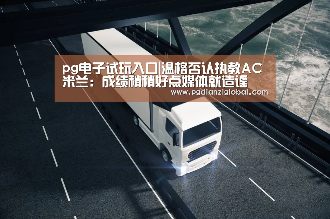 pg电子试玩入口|温格否认执教AC米兰:成绩稍稍好点媒体就造谣(图1) pg电子试玩入口|温格否认执教AC米兰:成绩稍稍好点媒体就造谣(图1)
